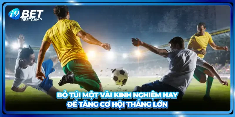 Bỏ túi một vài kinh nghiệm hay để tăng cơ hội thắng lớn
