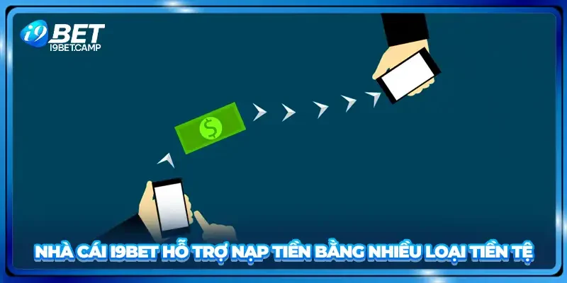 Nhà cái I9BET hỗ trợ nạp tiền bằng nhiều loại tiền tệ